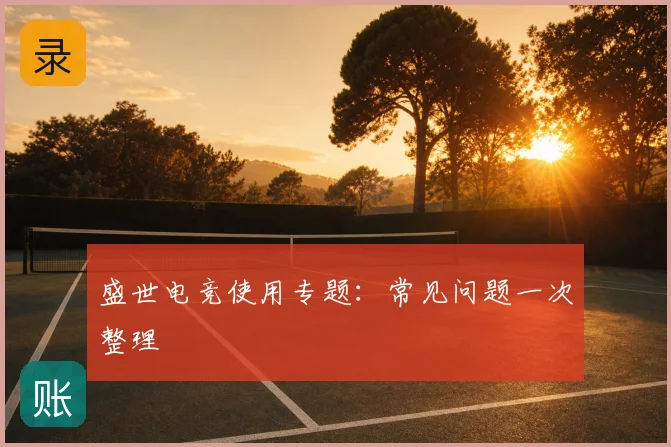 盛世电竞使用专题:常见问题一次整理