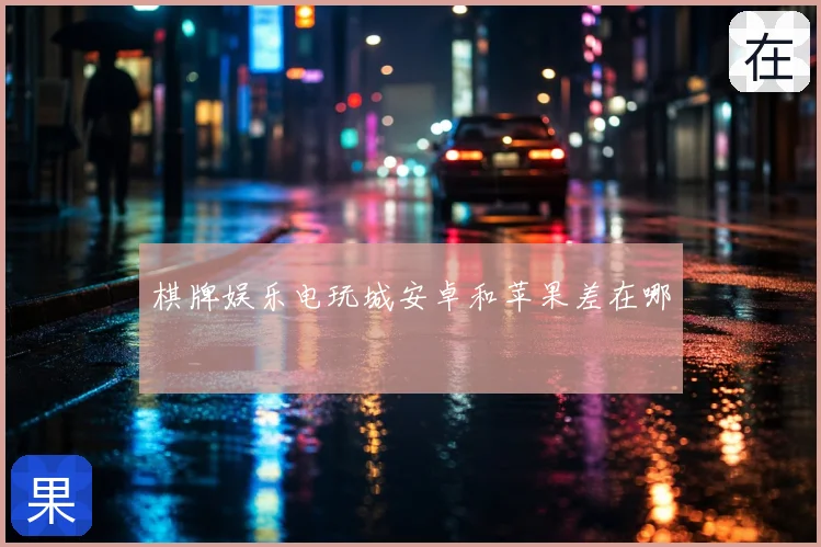 棋牌娱乐电玩城安卓和苹果差在哪