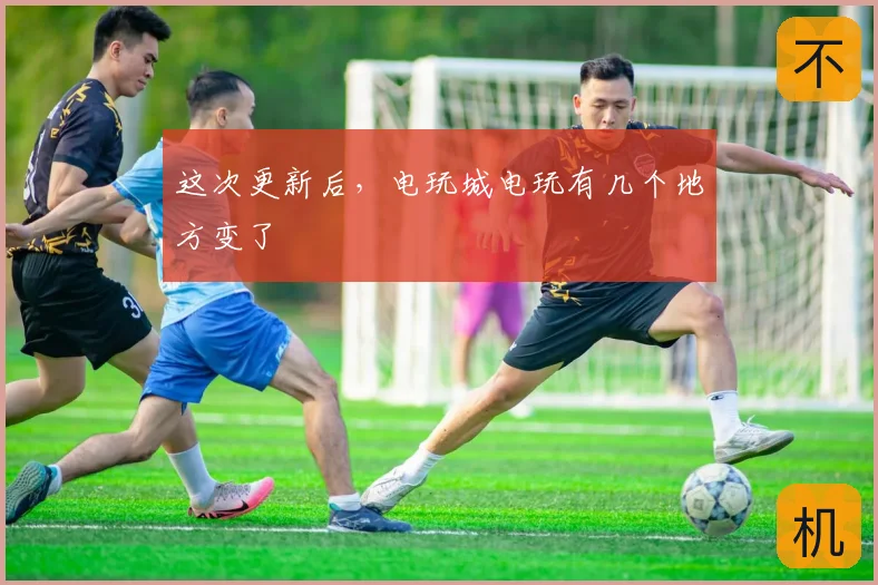 这次更新后，电玩城电玩有几个地方变了