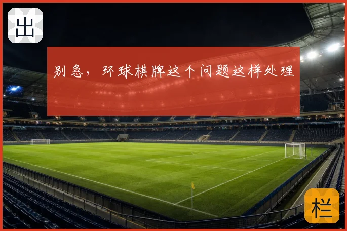 别急，环球棋牌这个问题这样处理